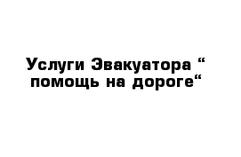 Услуги Эвакуатора “ помощь на дороге“